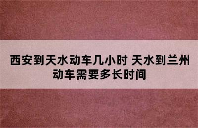 西安到天水动车几小时 天水到兰州动车需要多长时间